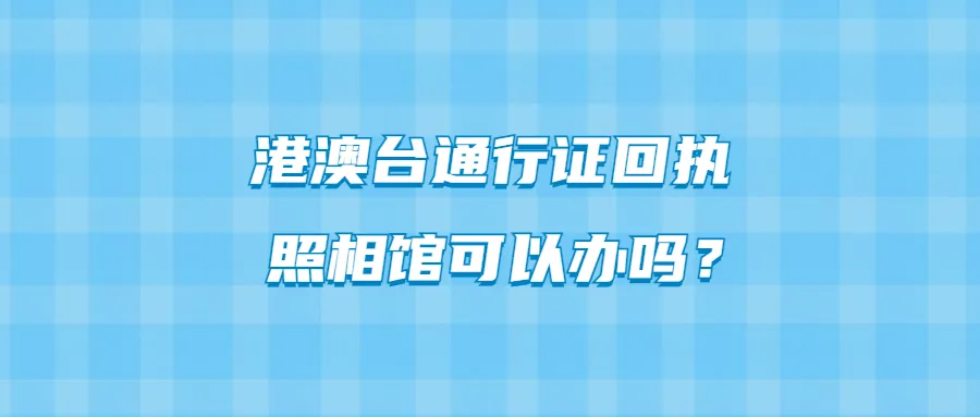 港澳台通行证回执照相馆可以办吗？