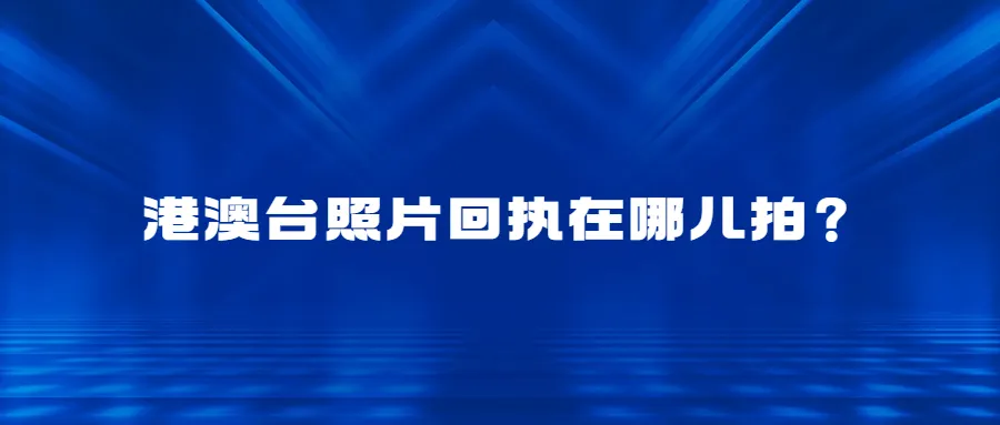 港澳台照片回执在哪儿拍？