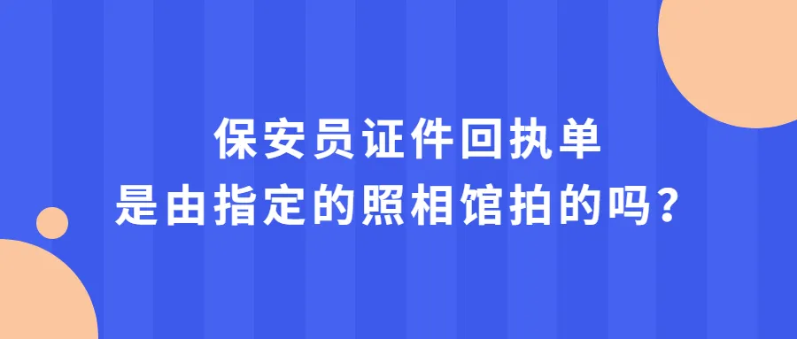 保安员证件回执单是由指定的照相馆拍的吗？