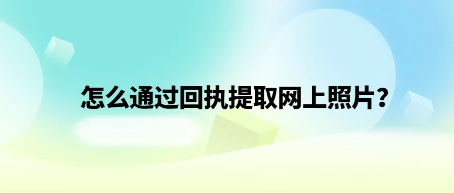 怎么通过回执提取网上照片？