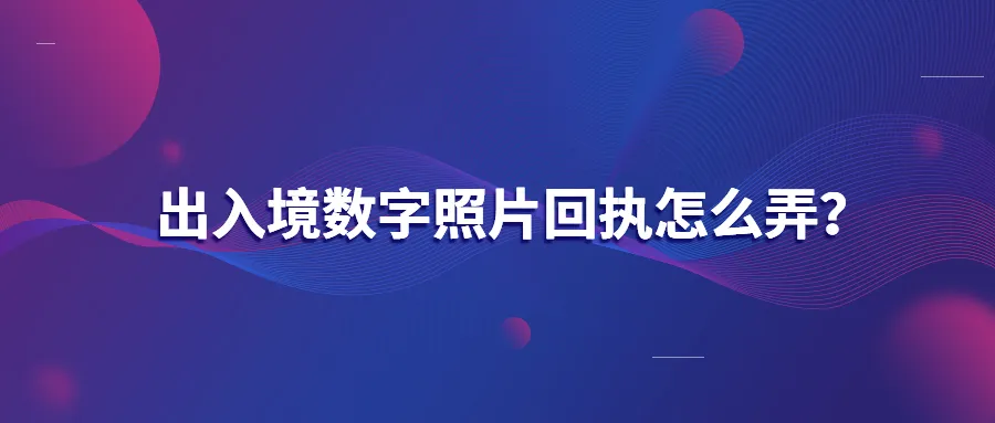 出入境数字照片回执怎么弄？