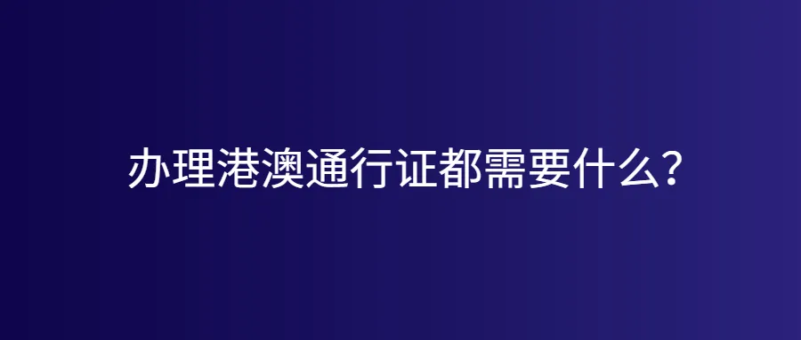 办理港澳通行证都需要什么？