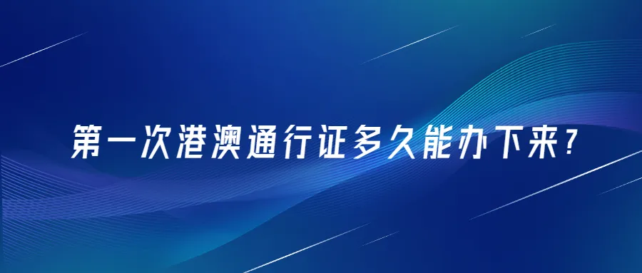 第一次港澳通行证多久能办下来？