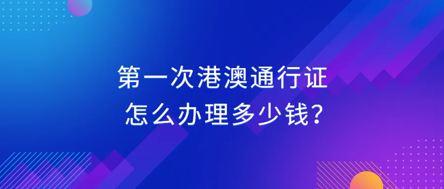 第一次港澳通行证怎么办理多少钱？