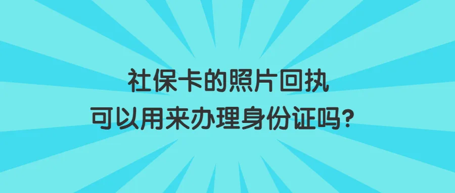 社保卡的照片回执可以用来办理身份证吗？