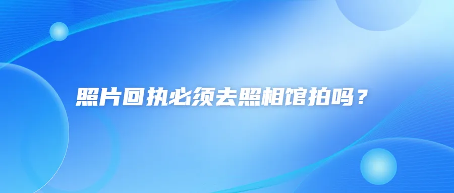 照片回执必须去照相馆拍吗？