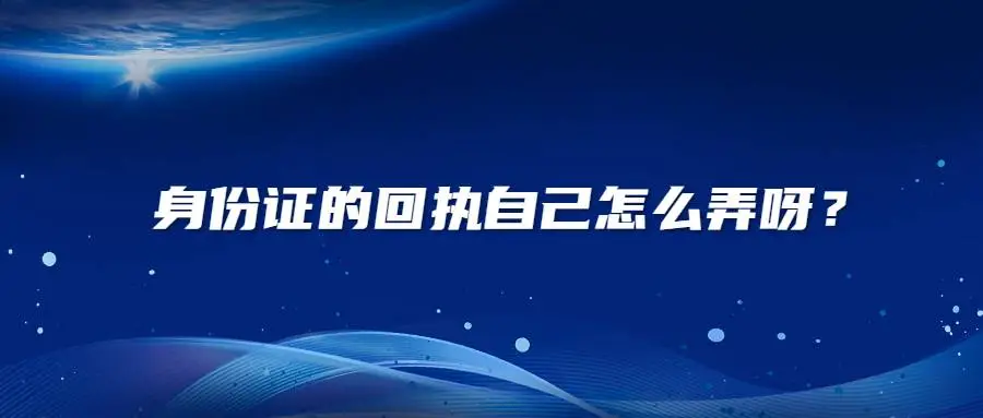 身份证的回执自己怎么弄呀？