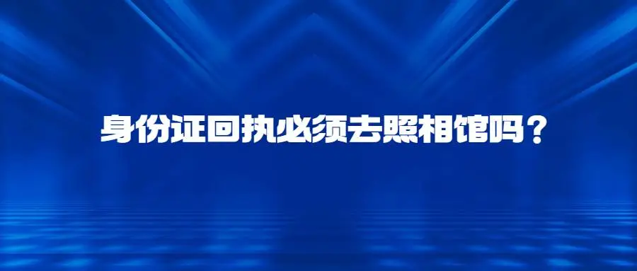 身份证回执必须去照相馆吗？