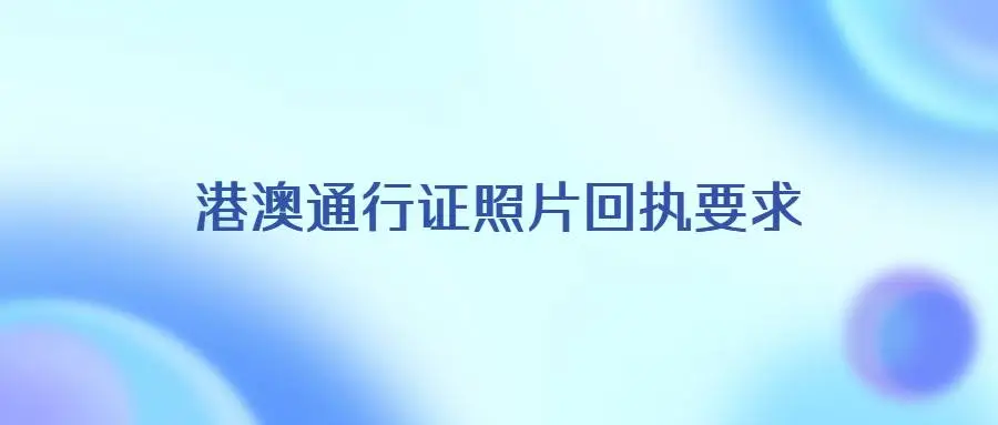 港澳通行证照片回执要求？