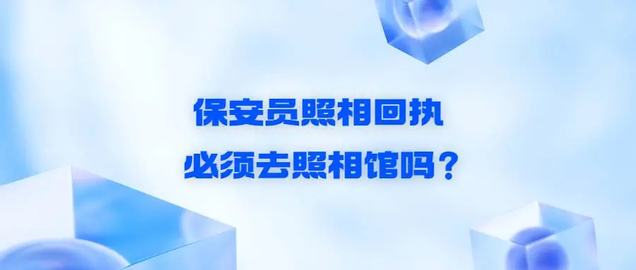 保安员照相回执必须去照相馆吗？