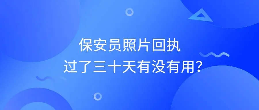 保安员照片回执过了三十天有没有用？