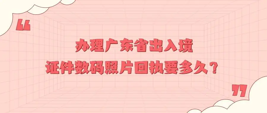 办理广东省出入境证件数码照片回执要多久？