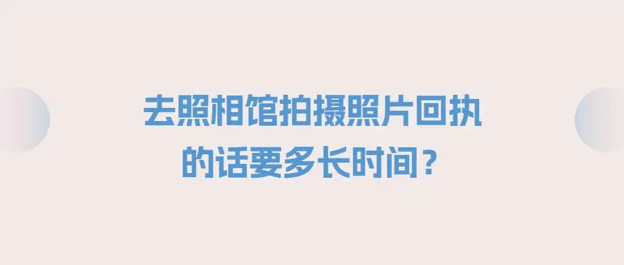 去照相馆拍摄照片回执的话要多长时间？