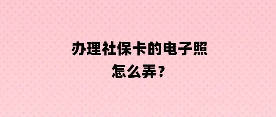 办理社保卡的电子照怎么弄？