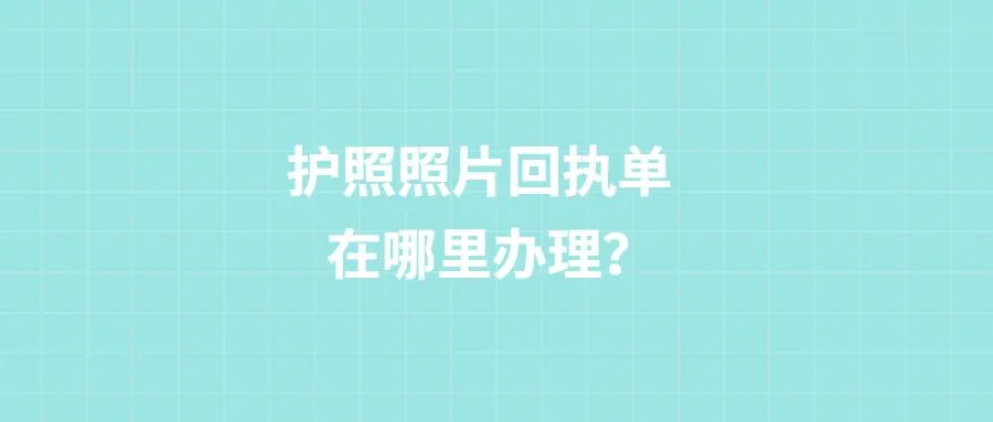 护照照片回执单在哪里办理？