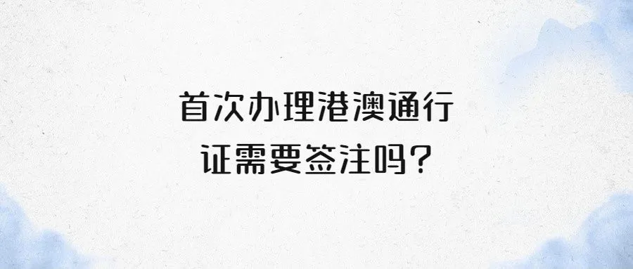 首次办理港澳通行证需要签注吗?