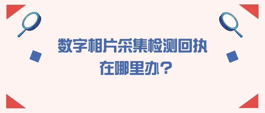 数字相片采集检测回执在哪里办?