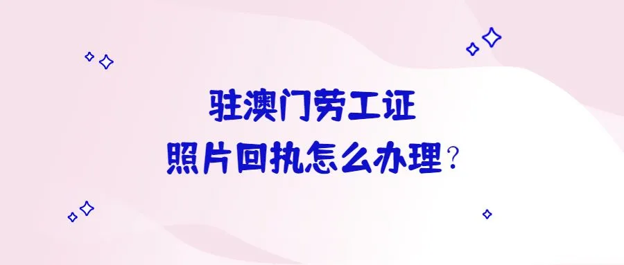 驻澳门劳工证照片回执怎么办理？