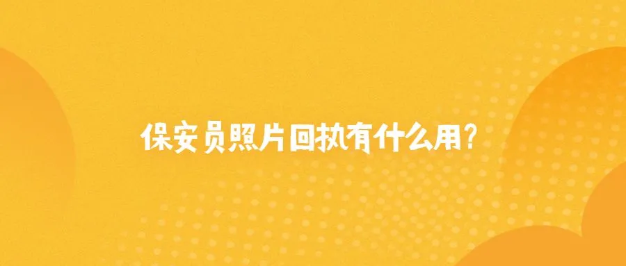 保安员照片回执有什么用？