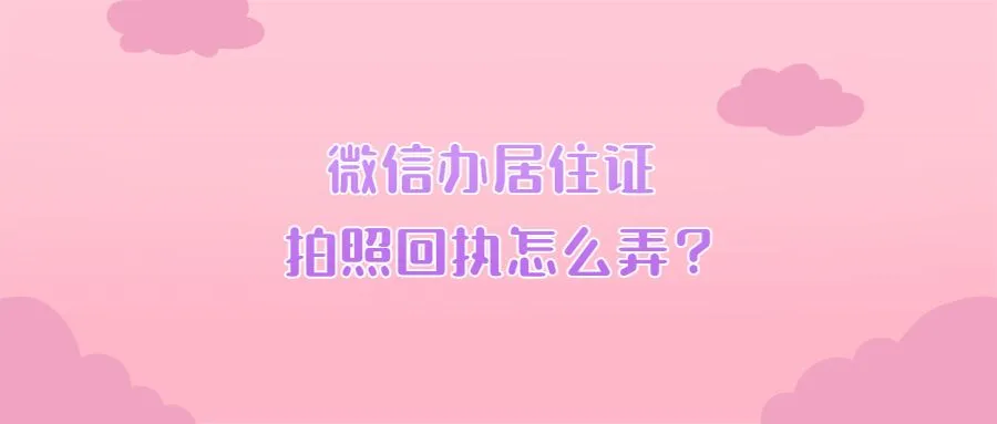 微信办居住证拍照回执怎么弄？