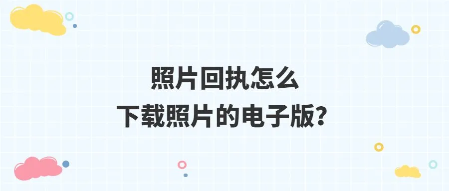 照片回执怎么下载照片的电子版？