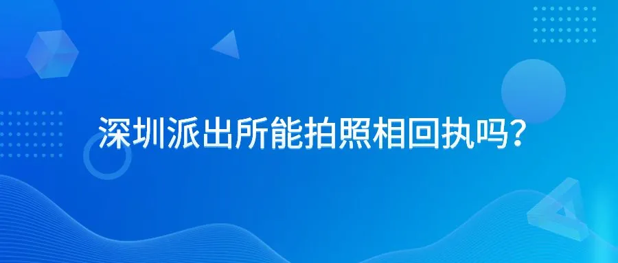 深圳派出所能拍照相回执吗？