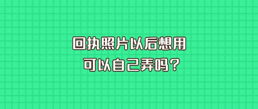 回执照片以后想用可以自己弄吗？