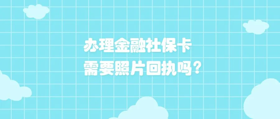 办理金融社保卡需要照片回执吗？