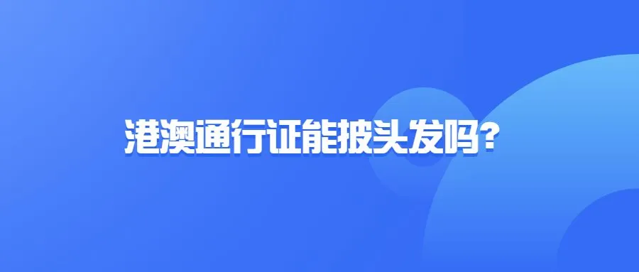 港澳通行证能披头发吗？