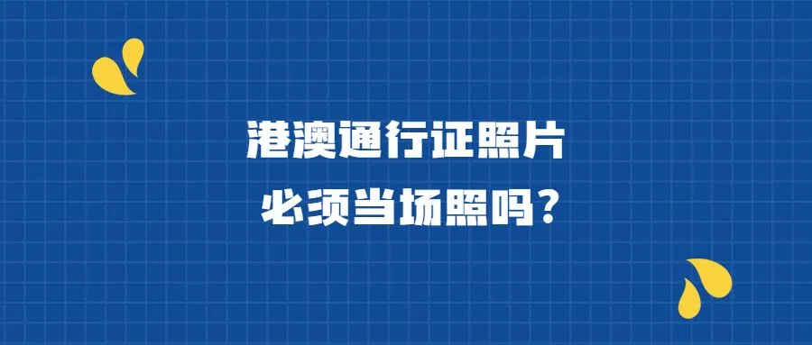 港澳通行证照片必须当场照吗？