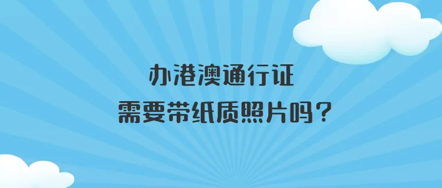 办港澳通行证需要带纸质照片吗？