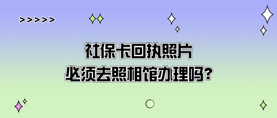 社保卡回执照片必须去照相馆办理吗？