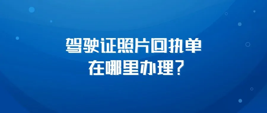 驾驶证照片回执单在哪里办理？