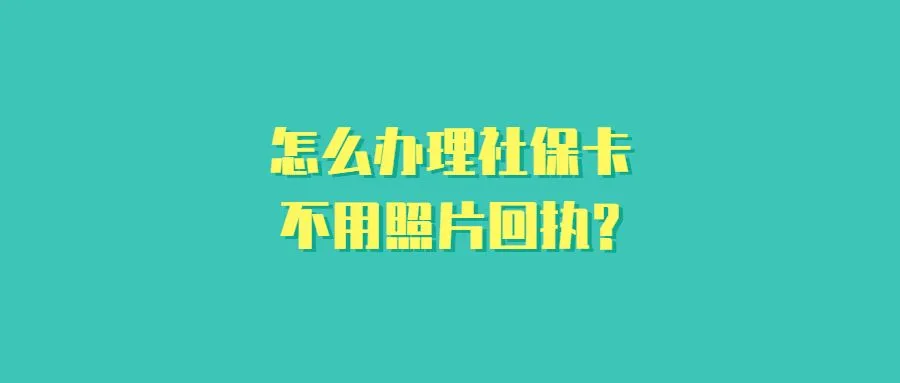 怎么办理社保卡不用照片回执?