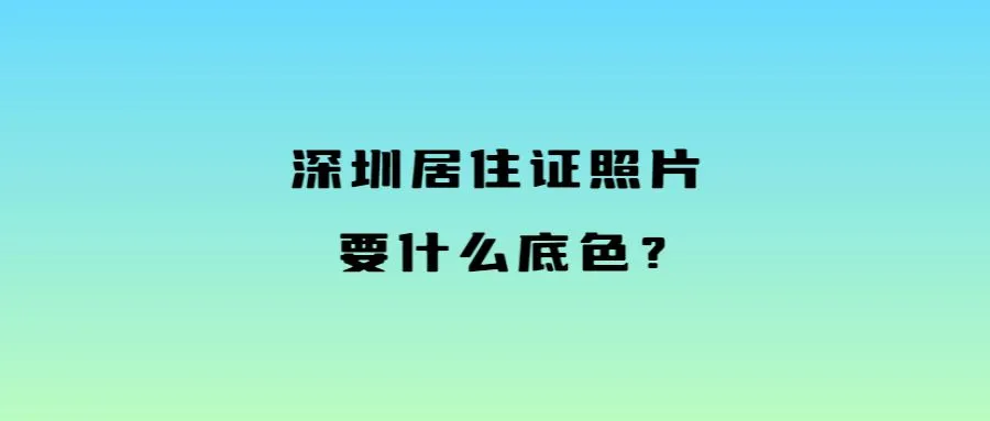 深圳居住证照片要什么底色？