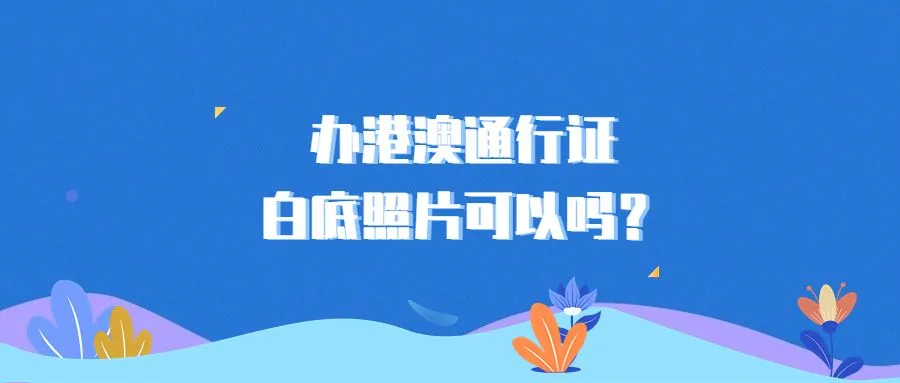 办港澳通行证白底照片可以吗？