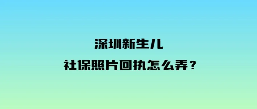 深圳新生儿社保照片回执怎么弄？