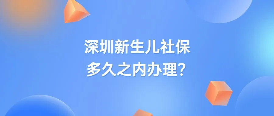 深圳新生儿社保多久之内办理？