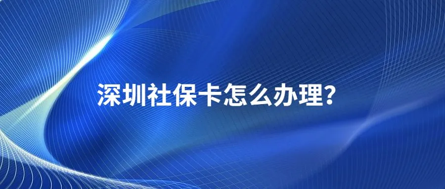 深圳社保卡怎么办理？