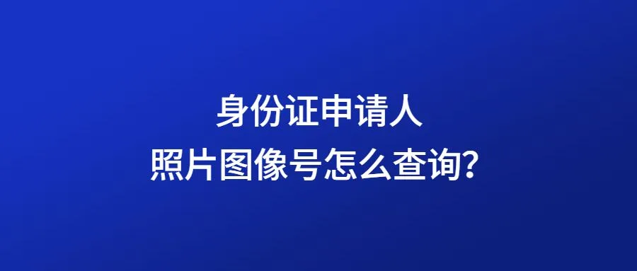 身份证申请人照片图像号怎么查询？