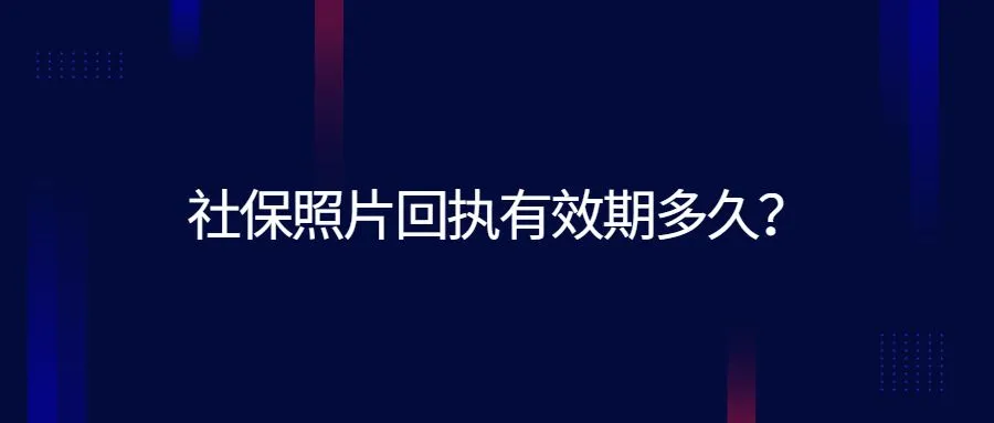 社保照片回执有效期多久？