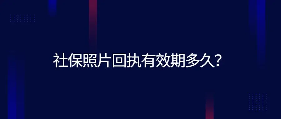 社保照片回执有效期多久？