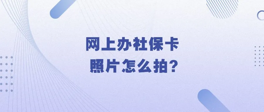 网上办社保卡照片怎么拍？