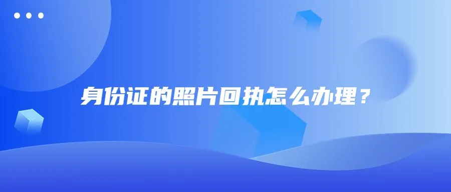 身份证的照片回执怎么办理？