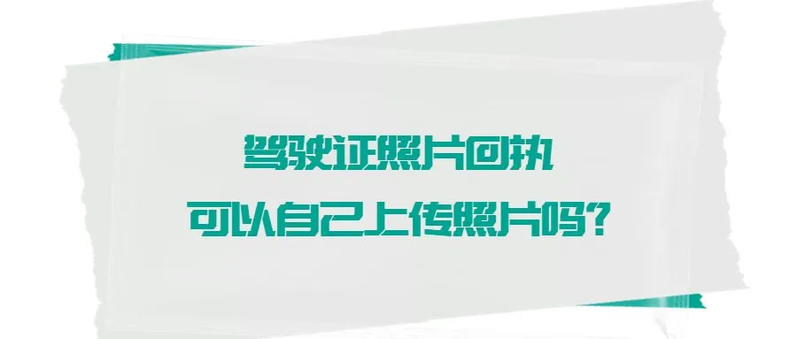 驾驶证照片回执可以自己上传照片吗？