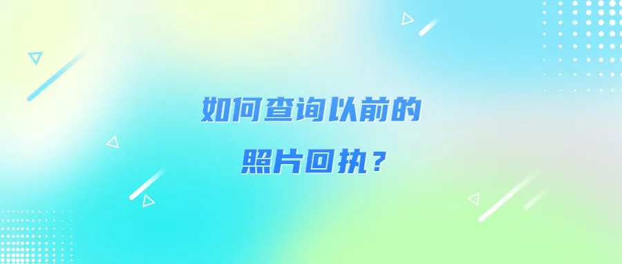 如何查询以前的照片回执？