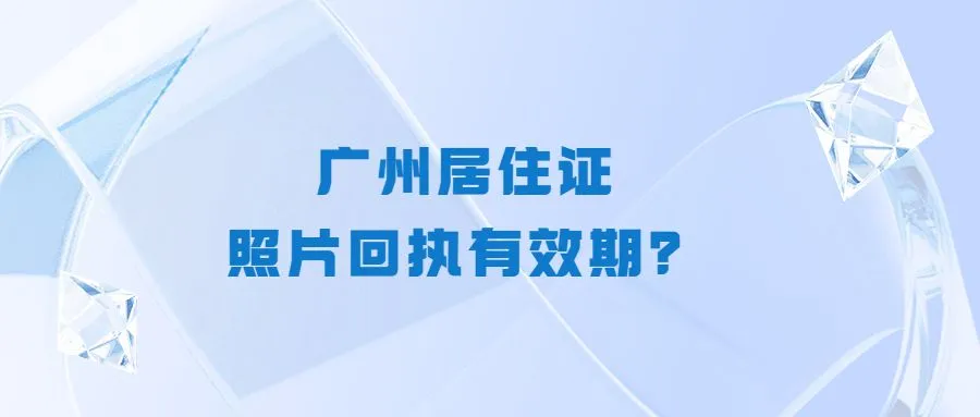 广州居住证照片回执有效期？