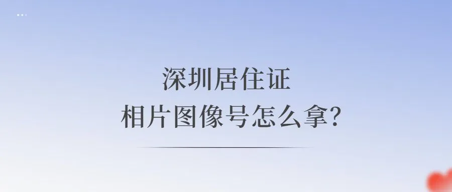 深圳居住证相片图像号怎么拿？