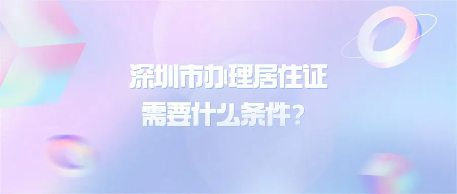 深圳市办理居住证需要什么条件？