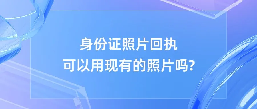 身份证照片回执可以用现有的照片吗?